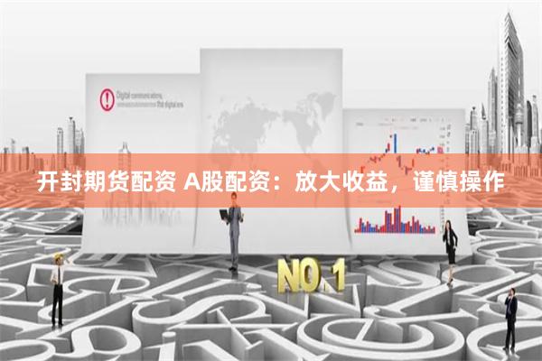 开封期货配资 A股配资：放大收益，谨慎操作