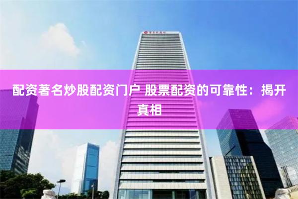 配资著名炒股配资门户 股票配资的可靠性：揭开真相